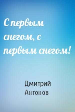 Обложка книги «С первым снегом, с первым снегом!» — Дмитрий Антонов