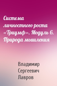 Система личностного роста «Триумф». Модуль 6. Природа мышления