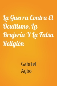 La Guerra Contra El Ocultismo, La Brujería Y La Falsa Religión