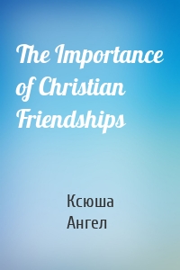 The Importance of Christian Friendships