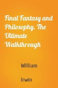 Final Fantasy and Philosophy. The Ultimate Walkthrough