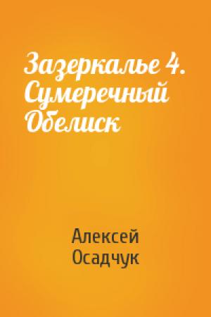 Обложка книги «Зазеркалье 4. Сумеречный Обелиск» — Алексей Осадчук