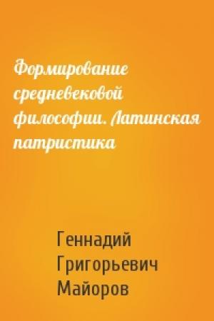 Обложка книги «Формирование средневековой философии. Латинская патристика» — Геннадий Григорьевич Майоров