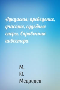 Аукционы: проведение, участие, судебные споры. Справочник инвестора