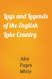 Lays and Legends of the English Lake Country