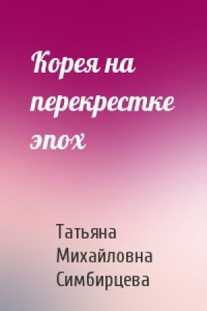 Обложка книги «Корея на перекрестке эпох» — Татьяна Михайловна Симбирцева
