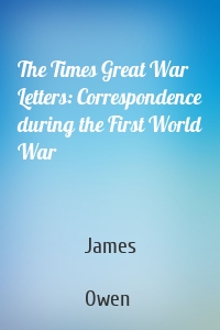 The Times Great War Letters: Correspondence during the First World War