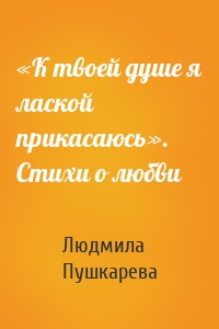 «К твоей душе я лаской прикасаюсь». Стихи о любви