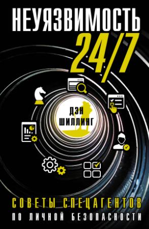 Обложка книги «Неуязвимость 24/7. Советы спецагентов по личной безопасности» — Дэн Шиллинг