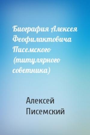 Обложка книги «Биография Алексея Феофилактовича Писемского (титулярного советника)» — Алексей Писемский