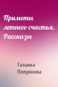Приметы летнего счастья. Рассказы