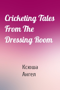 Cricketing Tales From The Dressing Room