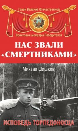 Обложка книги «Нас звали «смертниками». Исповедь торпедоносца» — Михаил Шишков