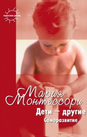 Обложка книги «Дети – другие. Саморазвитие. Части вторая и третья» — Мария Монтессори