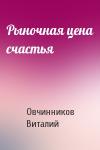 Овчинников Виталий - Рыночная цена счастья