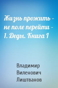 Жизнь прожить – не поле перейти – 1. Деды. Книга I