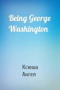 Being George Washington