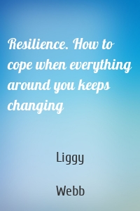Resilience. How to cope when everything around you keeps changing