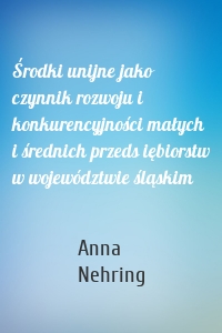 Środki unijne jako czynnik rozwoju i konkurencyjności małych i średnich przeds iębiorstw w województwie śląskim