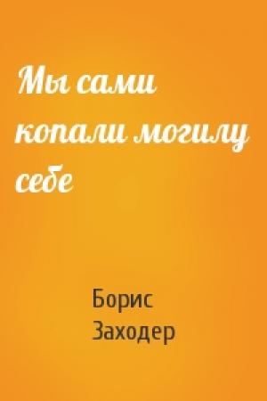 Обложка книги «Мы сами копали могилу себе» — Борис Заходер