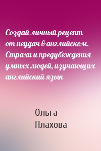 Создай личный рецепт от неудач в английском. Страхи и предубеждения умных людей, изучающих английский язык