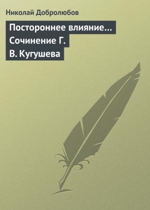 Обложка книги «Постороннее влияние… Сочинение Г. В. Кугушева» — Николай Добролюбов