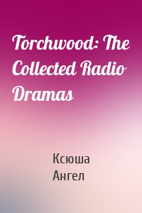 Torchwood: The Collected Radio Dramas