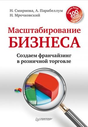 Обложка книги «Масштабирование бизнеса. Создаем франчайзинг в розничной торговле» — Андрей Парабеллум, Николай Мрочковский, Надежда Смирнова