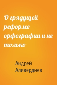 Андрей Аливердиев - О грядущей реформе орфографии и не только