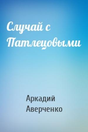 Обложка книги «Случай с Патлецовыми» — Аркадий Аверченко