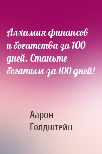 Алхимия финансов и богатства за 100 дней. Станьте богатым за 100 дней!