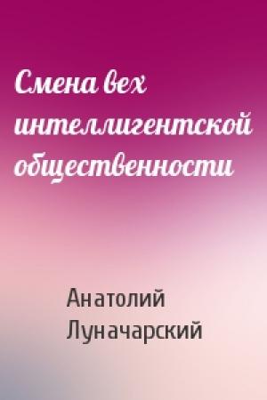 Обложка книги «Смена вех интеллигентской общественности» — Анатолий Луначарский