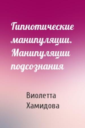 Обложка книги «Гипнотические манипуляции. Манипуляции подсознания» — Виолетта Хамидова