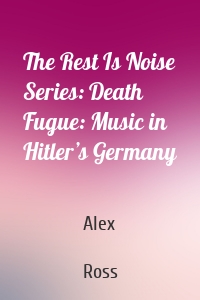 The Rest Is Noise Series: Death Fugue: Music in Hitler’s Germany