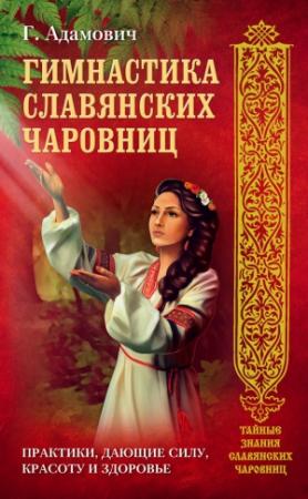Обложка книги «Гимнастика славянских чаровниц. Практики, дающие силу, красоту и здоровье» — Геннадий Адамович