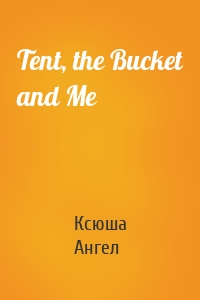 Tent, the Bucket and Me