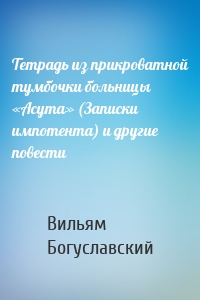 Тетрадь из прикроватной тумбочки больницы «Асута» (Записки импотента) и другие повести