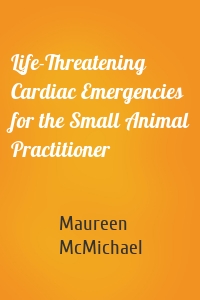 Life-Threatening Cardiac Emergencies for the Small Animal Practitioner