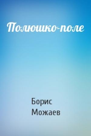 Обложка книги «Полюшко-поле» — Борис Можаев