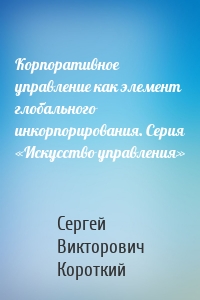 Корпоративное управление как элемент глобального инкорпорирования. Серия «Искусство управления»