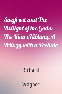 Siegfried and The Twilight of the Gods: The Ring oNiblung, A Trilogy with a Prelude