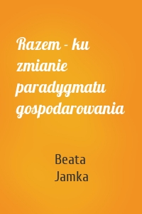 Razem - ku zmianie paradygmatu gospodarowania