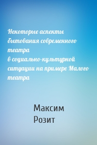 Некоторые аспекты бытования современного театра в социально-культурной ситуации на примере Малого театра