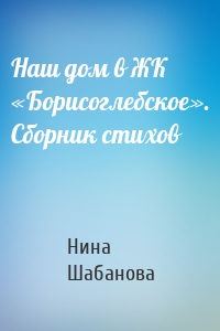 Наш дом в ЖК «Борисоглебское». Сборник стихов