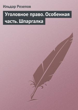 Обложка книги «Уголовное право. Особенная часть. Шпаргалка» — Ильдар Резепов