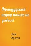 Луи Арагон - Французский народ ничего не забыл!