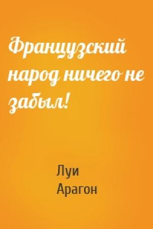 Обложка книги «Французский народ ничего не забыл!» — Луи Арагон