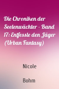 Die Chroniken der Seelenwächter - Band 17: Entfessle den Jäger (Urban Fantasy)