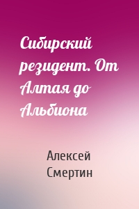 Сибирский резидент. От Алтая до Альбиона