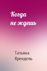 Когда не ждешь